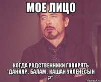 мое лицо когда родственники говорять "Данияр , балам , кашан уйленесын ?"