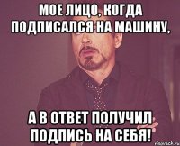 Мое лицо, когда подписался на машину, а в ответ получил подпись на себя!