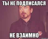 ты не подписался не взаимно