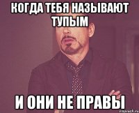 когда тебя называют тупым и они не правы