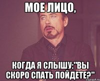 Мое лицо, когда я слышу:"Вы скоро спать пойдете?"