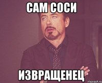 Сам соси Извращенец