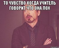 то чувство когда учитель говорит что она лох 