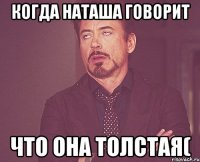 Когда Наташа говорит что она толстая(