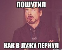 Пошутил Как в лужу пернул