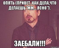 ОПЯТЬ (привет, как дела,что делаешь"мм... ясно"). ЗАЕБАЛИ!!!