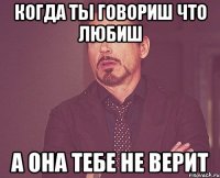 когда ты говориш что любиш а она тебе не верит