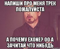 напиши про меня трек пожалуйста а почему eXone? оо а зачитай что нибудь