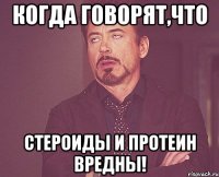 Когда говорят,что Стероиды и протеин вредны!