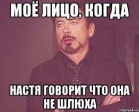 Моё лицо, когда Настя говорит что она не шлюха