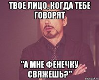 Твое лицо, когда тебе говорят "А мне фенечку свяжешь?"