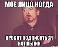 мое лицо когда просят подписаться на паблик