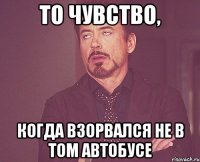 То чувство, когда взорвался не в том автобусе