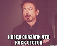  КОГДА СКАЗАЛИ ЧТО ROCK ОТСТОЙ