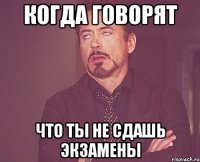 Когда говорят Что ты не сдашь экзамены