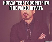 КОГДА ТЕБЕ ГОВОРЯТ ЧТО Я НЕ УМЕЮ ИГРАТЬ 