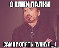 О Елки Палки Самир ОПЯТЬ ПУКНУЛ... )