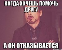 когда хочешь помочь другу а он отказывается