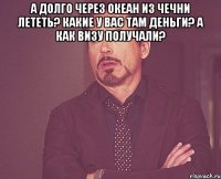 А долго через океан из Чечни лететь? Какие у вас там деньги? А как визу получали? 