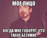 Мое лицо Когда мне говорят, что такое безумие