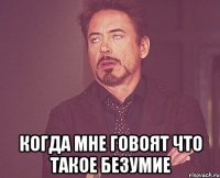  Когда мне говоят Что такое безумие