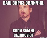 ваш вираз обличчя, коли вам не відписуют