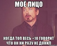 Моё лицо когда топ весь +10 говорит что он ни разу не донил