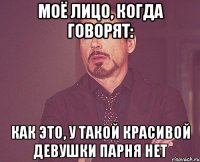 Моё лицо, когда говорят: Как это, у такой красивой девушки парня нет