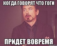 КОГДА ГОВОРЯТ ЧТО ГОГИ ПРИДЕТ ВОВРЕМЯ