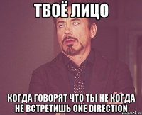 Твоё лицо Когда говорят что ты не когда не встретишь One Direction