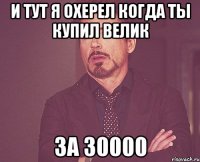 И тут я охерел когда ты купил велик За 30000