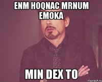 ENM HOQNAC MRNUM EMOKA MIN DEX TO