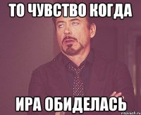 то чувство когда ира обиделась