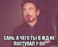  Сань, а чего ты в ЖД не поступал ? оО