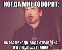 Когда мне говорят: На ОГА не ходи, вода отравлена, в Донецк едут танки!