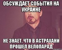 Обсуждает события на украине Не знает, что в Астрахани прошел Велопарад