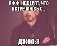 Пфф, не верят, что встречаюсь с... Джоо:3