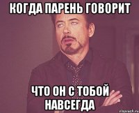 когда парень говорит что он с тобой навсегда