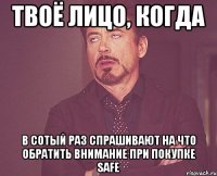 Твоё лицо, когда в сотый раз спрашивают на что обратить внимание при покупке Safe