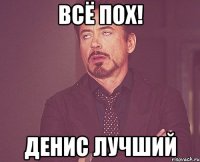 Всё пох! Денис лучший