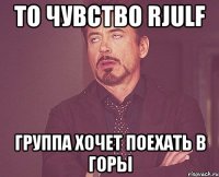 то чувство rjulf группа хочет поехать в горы