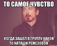 то самое чувство когда зашел в группу какой то наташи ремезовой