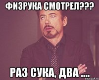 Физрука смотрел??? раз сука, два ....