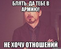 Блять, да тебе в армию! Не хочу отношений