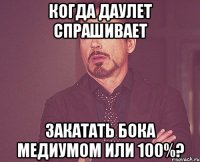 Когда Даулет спрашивает Закатать бока медиумом или 100%?