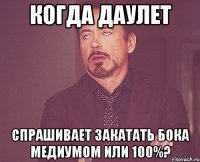 Когда Даулет Спрашивает закатать бока медиумом или 100%?