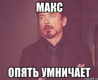 Макс Опять умничает