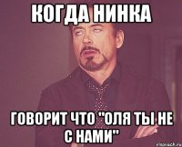 когда нинка говорит что "оля ты не с нами"