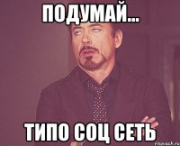 Подумай... типо соц сеть