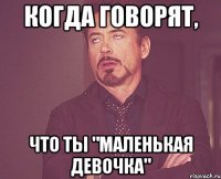 Когда говорят, Что ты "маленькая девочка"